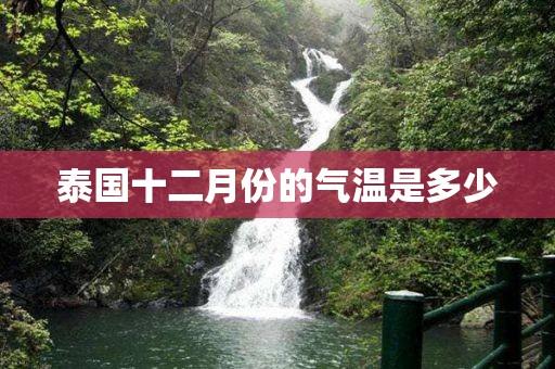 泰国冬天气温多少度?泰国十一月温度是多少-图1 泰国冬天气温多少度?泰国十一月温度是多少-图1